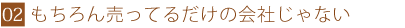 もちろん売ってるだけの会社じゃない